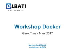 Workshop Docker
Geek Time - Mars 2017
Mahjoub MARZOUGUI
Consultant - OLBATI
 