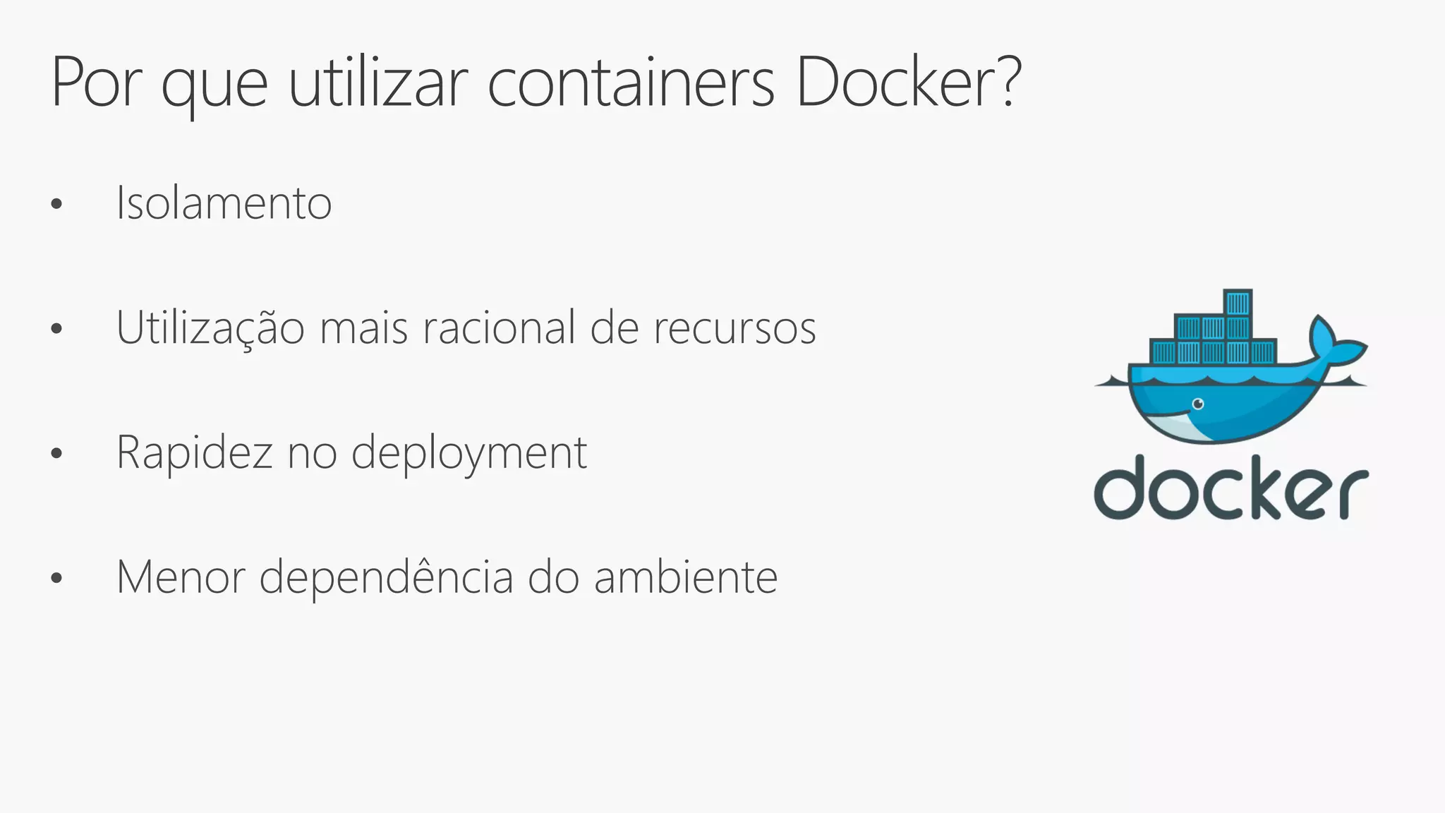 Por que utilizar containers Docker?
• Isolamento
• Utilização mais racional de recursos
• Rapidez no deployment
• Menor dependência do ambiente
 