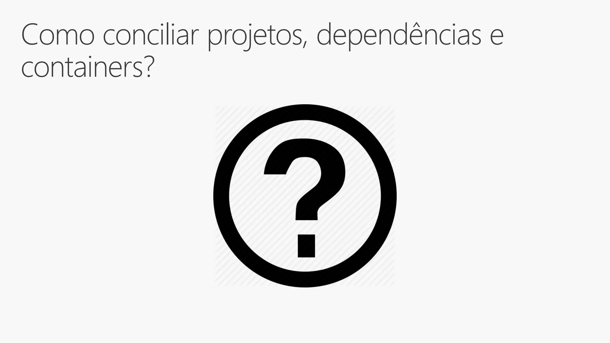 Como conciliar projetos, dependências e
containers?
 