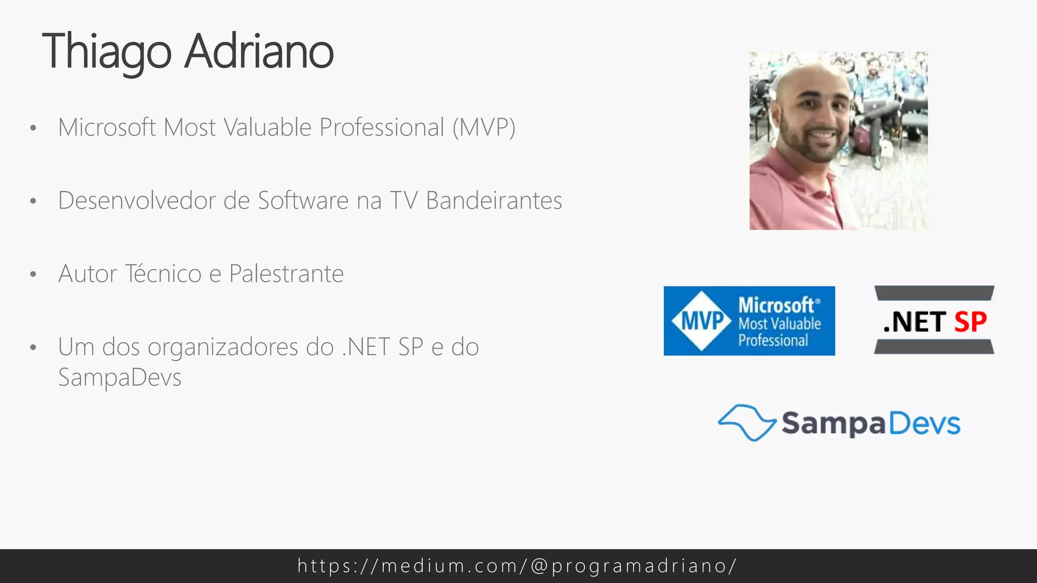 • Microsoft Most Valuable Professional (MVP)
• Desenvolvedor de Software na TV Bandeirantes
• Autor Técnico e Palestrante
• Um dos organizadores do .NET SP e do
SampaDevs
Thiago Adriano
h t t p s : / / m e d i u m . c o m / @ p ro g r a m a d r i a n o /
 