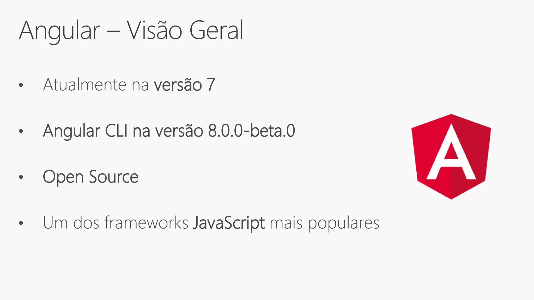 Angular – Visão Geral
• Atualmente na versão 7
• Angular CLI na versão 8.0.0-beta.0
• Open Source
• Um dos frameworks JavaScript mais populares
 