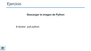 Ejercicio
Descargar la imagen de Python
# docker pull python
 