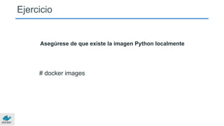Asegúrese de que existe la imagen Python localmente
# docker images
Ejercicio
 