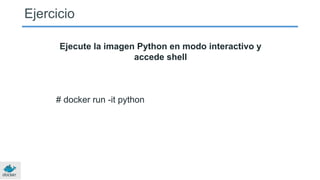 Ejercicio
Ejecute la imagen Python en modo interactivo y
accede shell
# docker run -it python
 