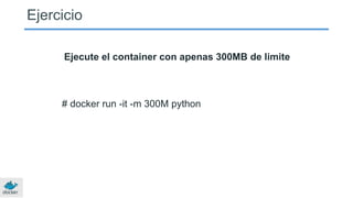 Ejercicio
Ejecute el container con apenas 300MB de limite
# docker run -it -m 300M python
 