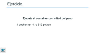 Ejercicio
Ejecute el container con mitad del peso
# docker run -it -c 512 python
 