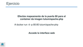 Ejercicio
Efectúe mapeamento de la puerta 80 para el
container da imagen tutum/apache-php
# docker run -it -p 80:80 tutum/apache-php
Accede la interface web
 