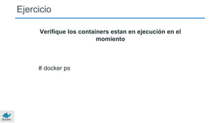 Ejercicio
Verifique los containers estan en ejecución en el
momiento
# docker ps
 