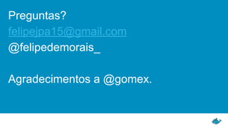 Preguntas?
felipejpa15@gmail.com
@felipedemorais_
Agradecimentos a @gomex.
 