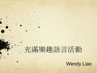 充滿樂趣語言活動
     Wendy Liao
 
