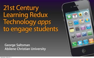21st Century
      Learning Redux
      Technology apps
      to engage students

         George Saltsman
         Abilene Christian University

Wednesday, October 26, 11
 