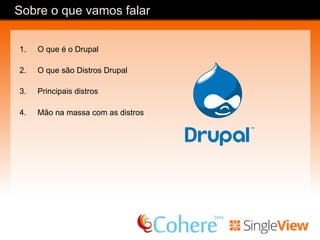 Sobre o que vamos falar
1.  O que é o Drupal
2.  O que são Distros Drupal
3.  Principais distros
4.  Mão na massa com as distros
 