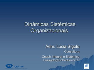 Dinâmicas Sistêmicas
Organizacionais
Adm. Lúcia Sígolo
Consultora
Coach Integral e Sistêmico
luciasigolo@nucleopluri.com.br
 