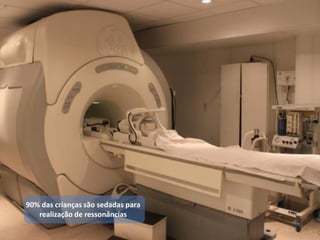 90% das crianças são sedadas para
realização de ressonâncias
 