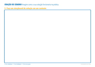 CRIAÇÃO DE CENÁRIO Imagine como a sua solução funcionaria na prática.
10 min individual + 10 min feedback + 10 min em grupo Se necessário use o verso.
3. Faça um storyboard da solução em um contexto
 