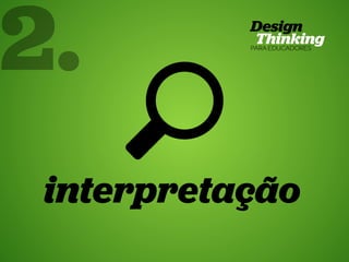 2.

31 Design Thinking para Educadores

interpretação
HUB ESCOLA • | SP | BR | Fabio Silveira e Priscila Gonsales

 