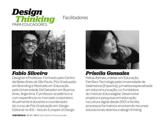 4

Facilitadores

Fabio Silveira

Designer e Professor. Formado pelo Centro
de Belas Artes de São Paulo, Pós Graduação
em Branding e Mestrado em Educação
pela Universidade Del Salvador em Buenos
Aires, Argentina. É professor acadêmico e
com experiência no mercado corporativo
Atualmente é docente e coordenador
do curso de Pós Graduação em Design
Editorial no IED - Istituto Europeo di Design.
HUB ESCOLA • | SP | BR | Fabio Silveira e Priscila Gonsales

Priscila Gonsales

Fellow Ashoka, máster em Educação,
Família e Tecnologia pela Universidade de
Salamanca (Espanha), jornalista especializada
em educomunicação, co-fundadora
do Instituto Educadigital. Desenvolve
projetos e pesquisas em educação
na cultura digital desde 2001 e facilita
processos formativos envolvendo recursos
educacionais abertos e design thinking

 