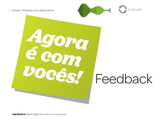 40 Design Thinking para Educadores

Agora
é com
vocês!
HUB ESCOLA • | SP | BR | Fabio Silveira e Priscila Gonsales

Evolução

Feedback

 
