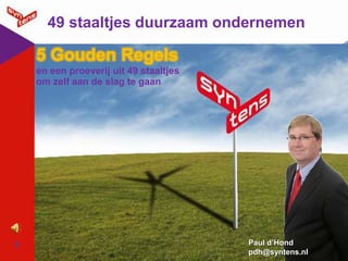 49 staaltjes duurzaam ondernemen 5 Gouden Regels en een proeverij uit 49 staaltjes om zelf aan de slag te gaan Quirien  Verbakel -Veldman qve@syntens.nl Paul d’Hond pdh@syntens.nl 