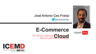 @josecesfranjo
José Antonio Ces Franjo
El “Cloud Computing” como elemento
diferenciador en E-Commerce

E-Commerce
Cloud
 