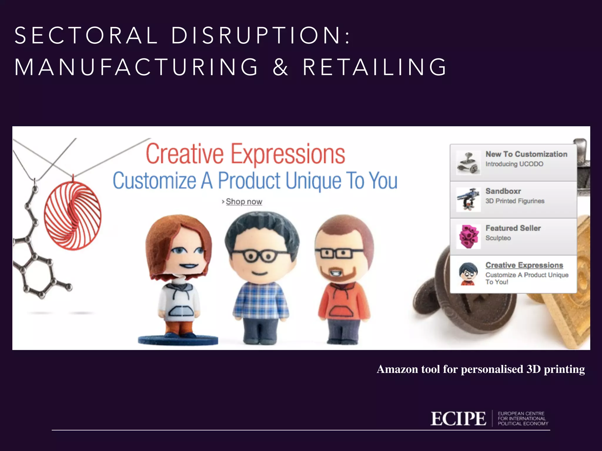 S E C T O R A L D I S R U P T I O N :
M A N U FA C T U R I N G & R E TA I L I N G
Amazon tool for personalised 3D printing
 