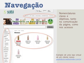 Navegação Nomenclaturas claras e objetivas, tanto na comunicação da página, como nos acessos Exemplo de uma loja virtual de um cliente nosso. paulobuso.webstorelw.com.br 