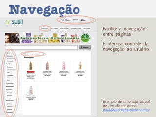 Navegação Facilite a navegação entre páginas E ofereça controle da navegação ao usuário  Exemplo de uma loja virtual de um cliente nosso. paulobuso.webstorelw.com.br 