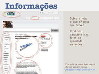 Informações Sobre a loja: o que é? para que serve? Produtos: características, fotos de qualidade, variações Exemplo de uma loja virtual de um cliente nosso. paulobuso.webstorelw.com.br 