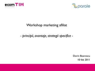 Workshop marketing afiliat - principii, avantaje, strategii specifice - Dorin Boerescu 10 feb 2011 