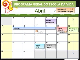 www.portalescoladavida.com.br
Lanche
Professores
Lanche
Professores
Lançamento
Concurso de Redação
Lançamento
Concurso de Redação
PalestrasPalestras Evento
Cultural
Evento
Cultural
Palestra para
os pais
Palestra para
os pais
Correio
MPC
Correio
MPC
Melhor
Amigo
Melhor
Amigo
Prazo final Premiação
PROGRAMA GERAL DO ESCOLA DA VIDA
 