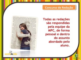 Concurso de RedaçãoConcurso de Redação
Todas as redações
são respondidas
pela equipe da
MPC, de forma
pessoal e dentro
do assunto
abordado pelo
aluno.
 