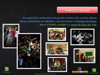 Na sexta-feira realizamos um grande evento com música, teatro,
dança, premiação da redação e apresentamos o Princípio do Amor.
Amor à família, amigos e o amor de Deus por nós.
Evento Cultural
www.portalescoladavida.com.br
 
