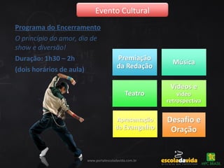 Programa do Encerramento
O princípio do amor, dia de
show e diversão!
Duração: 1h30 – 2h
(dois horários de aula)
Evento Cultural
www.portalescoladavida.com.br
 