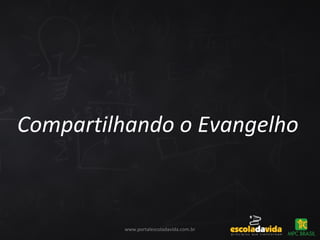 Compartilhando o Evangelho
www.portalescoladavida.com.br
 