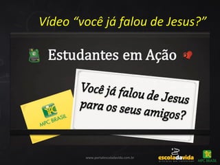 Vídeo “você já falou de Jesus?”
www.portalescoladavida.com.br
 