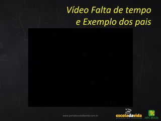 Vídeo Falta de tempo
e Exemplo dos pais
www.portalescoladavida.com.br
 