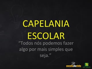 CAPELANIA
ESCOLAR
“Todos nós podemos fazer
algo por mais simples que
seja.”
 