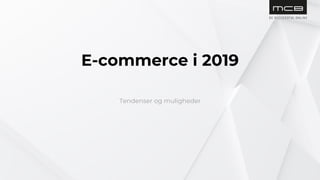 E-commerce i 2019
Tendenser og muligheder
 