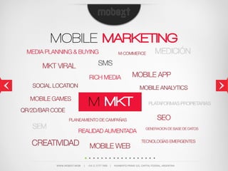 MOBILE MARKETING



                                 M MKT



WWW.MOBEXT.MOBI          |          +54  11  5777  7400        |          HUMBERTO  PRIMO  101,  CAPITAL  FEDERAL,  ARGENTINA
 