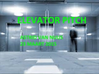 ELEVATOR	
  PITCH	
  
ASTRID	
  VAN	
  NUUS	
  
23	
  MAART	
  2015	
  
 