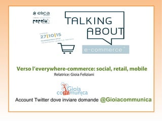 Verso l’everywhere-commerce: social, retail, mobile
Relatrice: Gioia Feliziani
Account Twitter dove inviare domande @Gioiacommunica
 