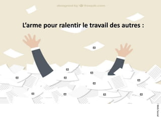 ©2016SpotPink&ConseilWebSocial
L’arme pour ralentir le travail des autres :
 