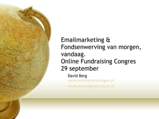 Emailmarketing & Fondsenwerving van morgen, vandaag.  Online Fundraising Congres 29 september David Berg www.wereldvanmorgen.nl www.montagneservices.nl   