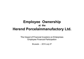 Employee Ownership
                        at the
Herend Porcelainmanufactory Ltd.

    The Impact of Financial Investors on Enterprises
           Employee Financial Participation

                Brussels - 2010 July 5th
 