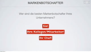 e
MARKENBOTSCHAFTER
Wer sind die besten Markenbotschafter Ihres
Unternehmens?
Ihre Kollegen/Mitarbeiter!
Ihr Chef!
Sie!
Montag, 26. Mai 14
 