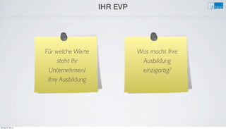 IHR EVP
Für welche Werte
steht Ihr
Unternehmen/
Ihre Ausbildung
Was macht Ihre
Ausbildung
einzigartig?
Montag, 26. Mai 14
 