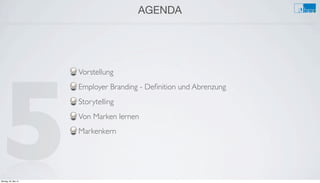 AGENDA
Vorstellung
Employer Branding - Deﬁnition und Abrenzung
Storytelling
Von Marken lernen
Markenkern
5Montag, 26. Mai 14
 
