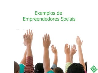 Exemplos de  Empreendedores Sociais 