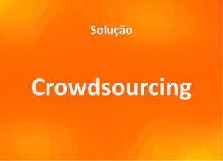 Solução



Crowdsourcing
 