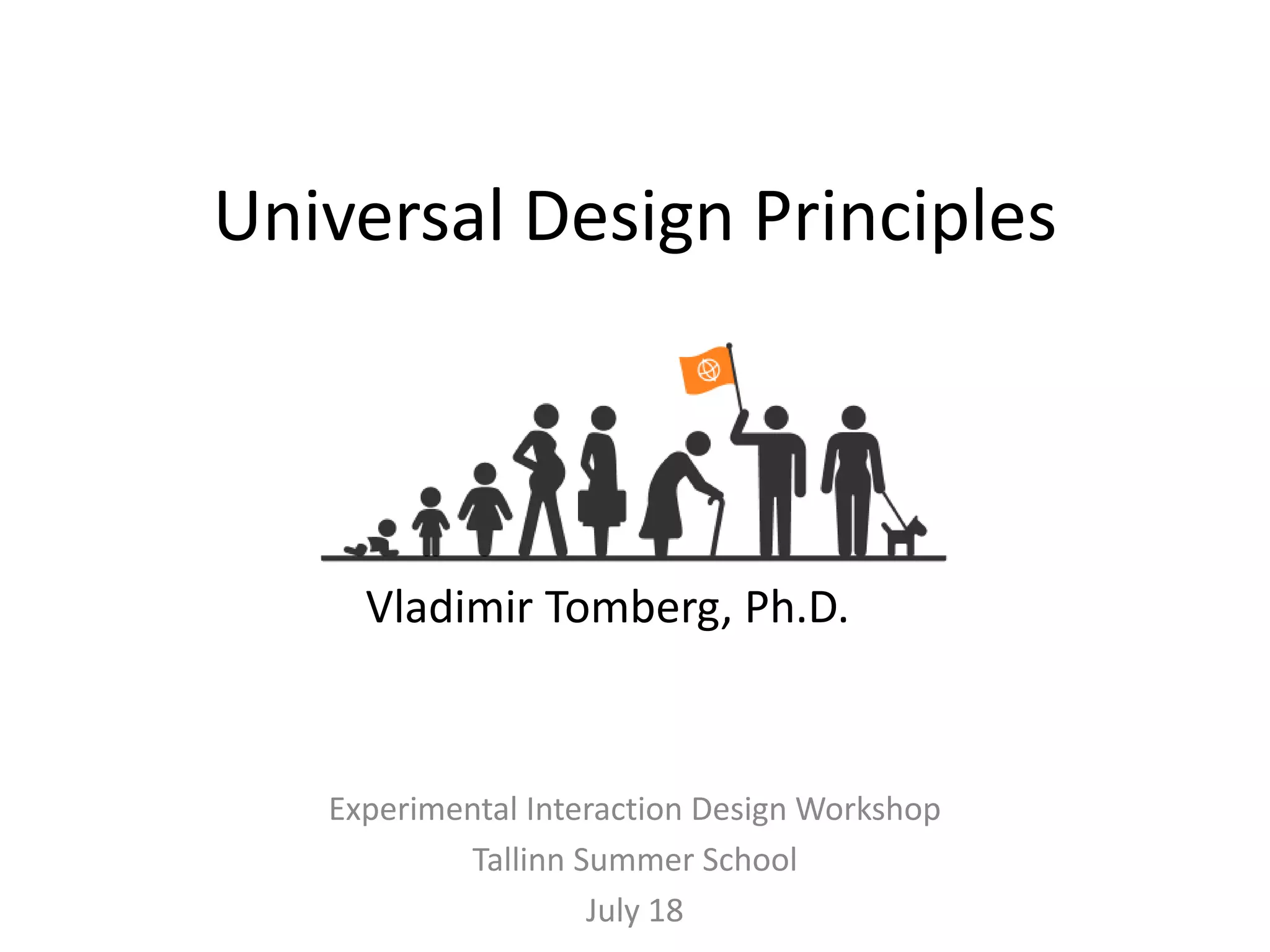 Universal Design Principles
Experimental Interaction Design Workshop
Tallinn Summer School
July 18
Vladimir Tomberg, Ph.D.
 